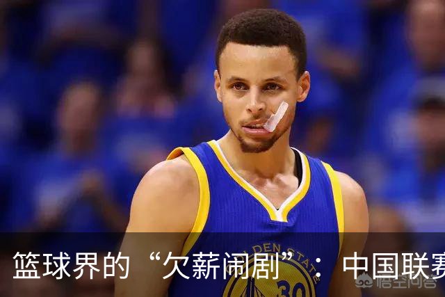 篮球界的“欠薪闹剧”：中国联赛频频上演丢人戏码